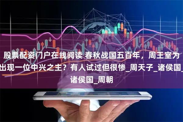 股票配资门户在线阅读 春秋战国五百年，周王室为何没出现一位中兴之主？有人试过但很惨_周天子_诸侯国_周朝