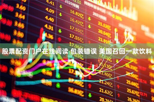 股票配资门户在线阅读 包装错误 美国召回一款饮料