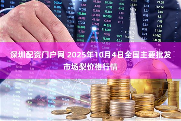 深圳配资门户网 2025年10月4日全国主要批发市场梨价格行情