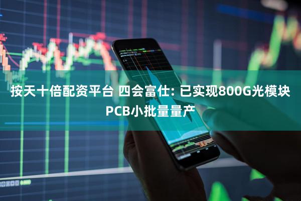 按天十倍配资平台 四会富仕: 已实现800G光模块PCB小批量量产