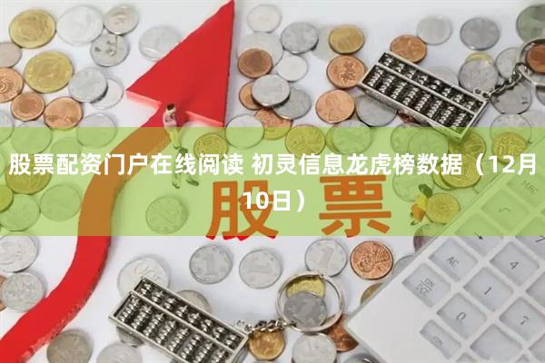 股票配资门户在线阅读 初灵信息龙虎榜数据(12月10日)